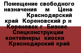  Помещение свободного назначения, 6 м² › Цена ­ 35 000 - Краснодарский край, Кореновский р-н, Кореновск г. Бизнес » Спецконструкции, контейнеры, киоски   . Краснодарский край